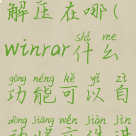 winrar自动解压在哪(winrar什么功能可以自动将文件进行解压)