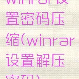 winrar设置密码压缩(winrar设置解压密码)