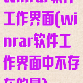 winrar软件工作界面(winrar软件工作界面中不存在的是)