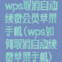 wps取消自动续费会员苹果手机(wps如何取消自动续费苹果手机)