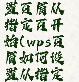 wps怎么设置页眉从指定页开始(wps页眉如何设置从指定页开始)