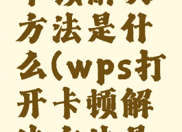 wps打开卡顿解决方法是什么(wps打开卡顿解决方法是什么意思)