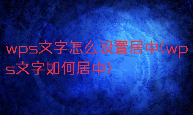 wps文字怎么设置居中(wps文字如何居中)