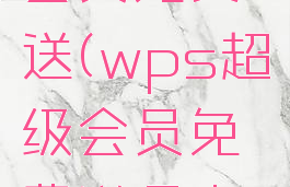 wps超级会员免费送(wps超级会员免费送多少钱)