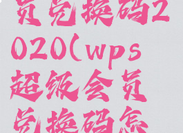 wps超级会员兑换码2020(wps超级会员兑换码怎么获得)