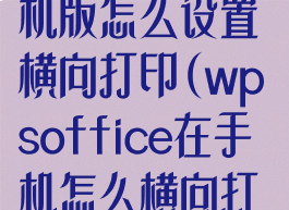 wpsoffice手机版怎么设置横向打印(wpsoffice在手机怎么横向打印)