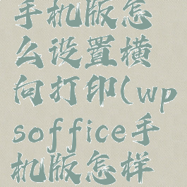 wpsoffice手机版怎么设置横向打印(wpsoffice手机版怎样横版打印)