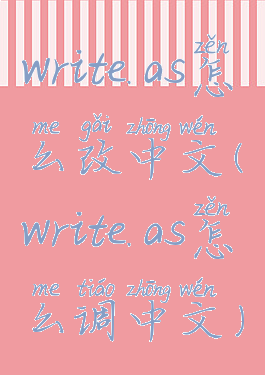 write.as怎么改中文(write.as怎么调中文)