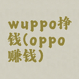 wuppo挣钱(oppo赚钱)