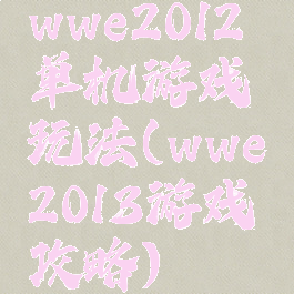 wwe2012单机游戏玩法(wwe2013游戏攻略)