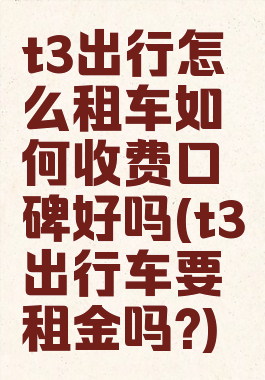 t3出行怎么租车如何收费口碑好吗(t3出行车要租金吗?)