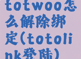 totwoo怎么解除绑定(totolink登陆)