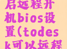 todesk开启远程开机bios设置(todesk可以远程关机吗)