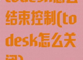 todesk怎么结束控制(todesk怎么关闭)