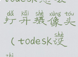 todesk怎么打开摄像头(todesk设置)