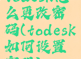 todesk怎么更改密码(todesk如何设置密码)