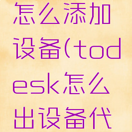 todesk怎么添加设备(todesk怎么出设备代码和密码)