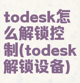 todesk怎么解锁控制(todesk解锁设备)