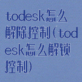 todesk怎么解除控制(todesk怎么解锁控制)