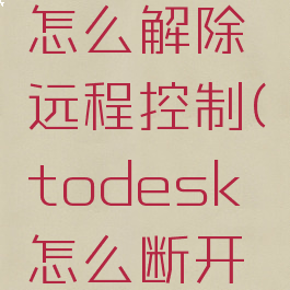 todesk怎么解除远程控制(todesk怎么断开远程控制)