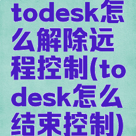 todesk怎么解除远程控制(todesk怎么结束控制)