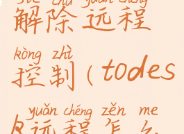 todesk怎么解除远程控制(todesk远程怎么断开)