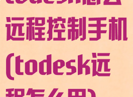 todesk怎么远程控制手机(todesk远程怎么用)