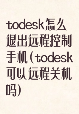 todesk怎么退出远程控制手机(todesk可以远程关机吗)