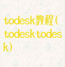 todesk教程(todesktodesk)