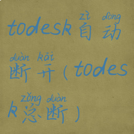 todesk自动断开(todesk总断)