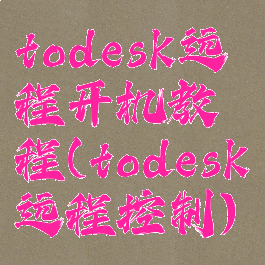 todesk远程开机教程(todesk远程控制)