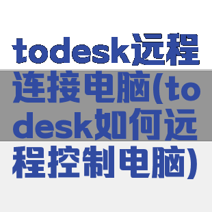 todesk远程连接电脑(todesk如何远程控制电脑)