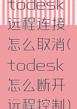 todesk远程连接怎么取消(todesk怎么断开远程控制)