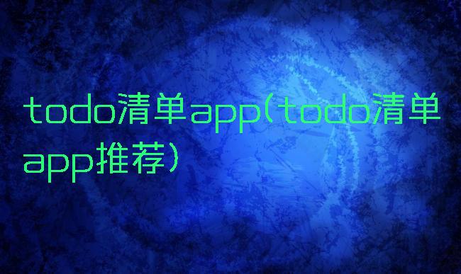 todo清单app(todo清单app推荐)