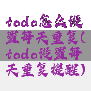 todo怎么设置每天重复(todo设置每天重复提醒)