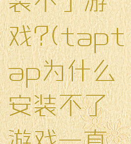 taptap为什么安装不了游戏?(taptap为什么安装不了游戏一直卡在云端那里)