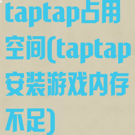 taptap占用空间(taptap安装游戏内存不足)