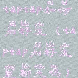 taptap如何加好友(taptap加好友能聊天吗)