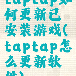 taptap如何更新已安装游戏(taptap怎么更新软件)