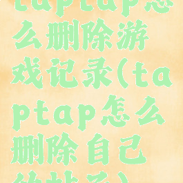 taptap怎么删除游戏记录(taptap怎么删除自己的帖子)