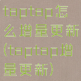 taptap怎么增量更新(taptap增量更新)