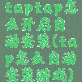 taptap怎么开启自动安装(tap怎么自动安装游戏)