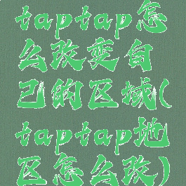 taptap怎么改变自己的区域(taptap地区怎么改)