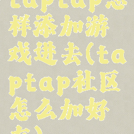 taptap怎样添加游戏进去(taptap社区怎么加好友)