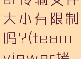 teamviewer传输文件大小有限制吗?(teamviewer拷贝文件)