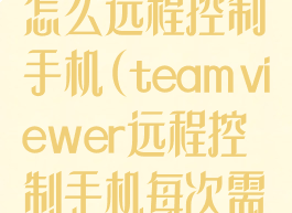 teamviewer怎么远程控制手机(teamviewer远程控制手机每次需要对方确认)