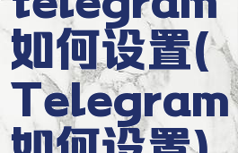 telegram如何设置(Telegram如何设置)