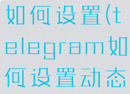 telegram如何设置(telegram如何设置动态头像)