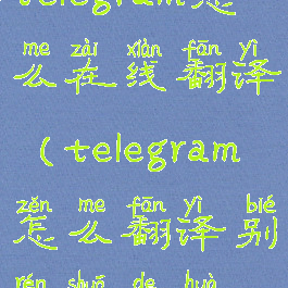 telegram怎么在线翻译(telegram怎么翻译别人说的话)