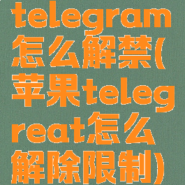 telegram怎么解禁(苹果telegreat怎么解除限制)